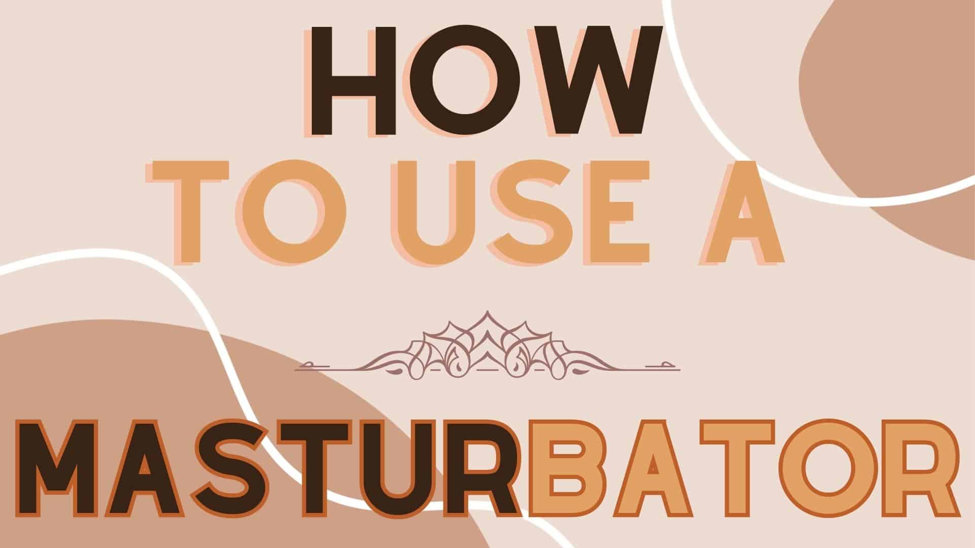 How to Use a Masturbator: The Basics BKC How to Use a Masturbator: The Basics BKC