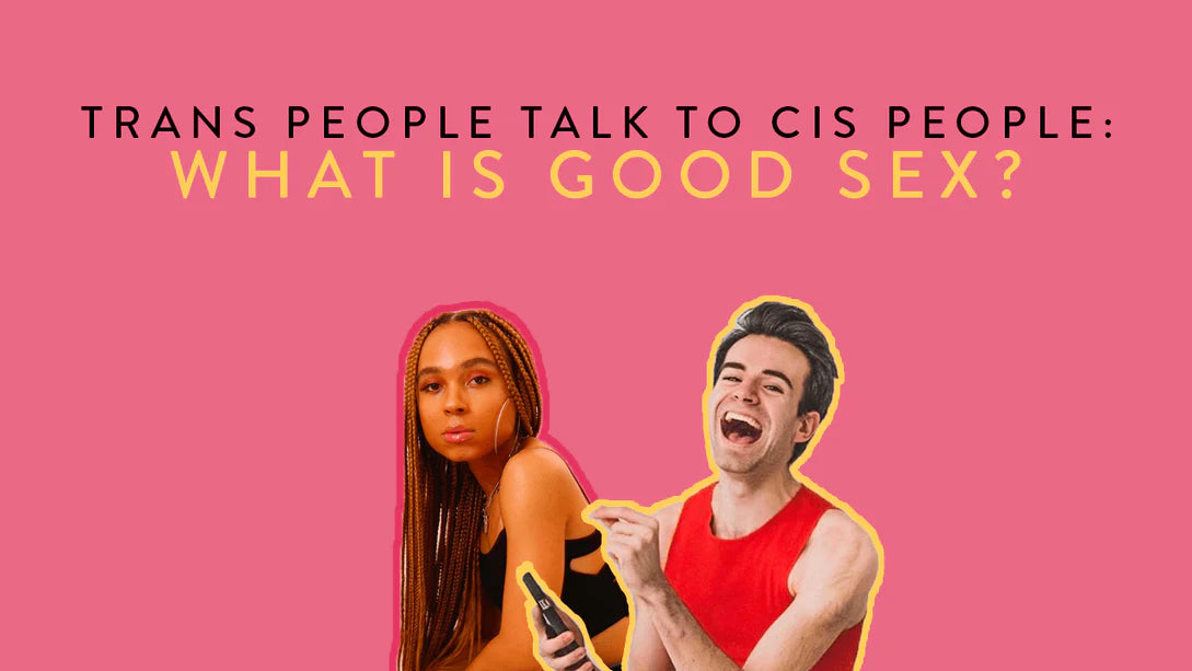 WHAT IS GOOD SEX? TRANS AND CIS FOLKS WEIGH IN